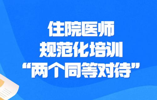 关于进一步做好住院医师规范化培训 “两个同等对待”政策落实的通知
